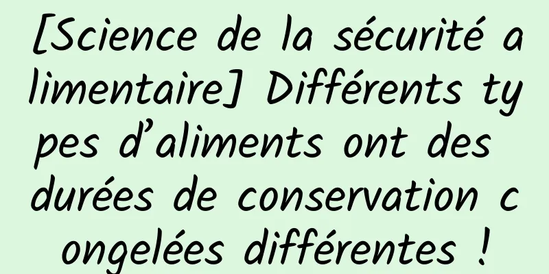[Science de la sécurité alimentaire] Différents types d’aliments ont des durées de conservation congelées différentes !