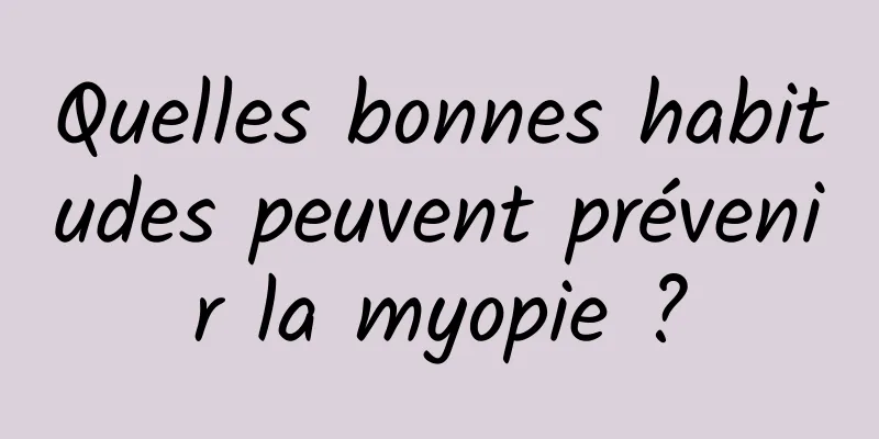 Quelles bonnes habitudes peuvent prévenir la myopie ?