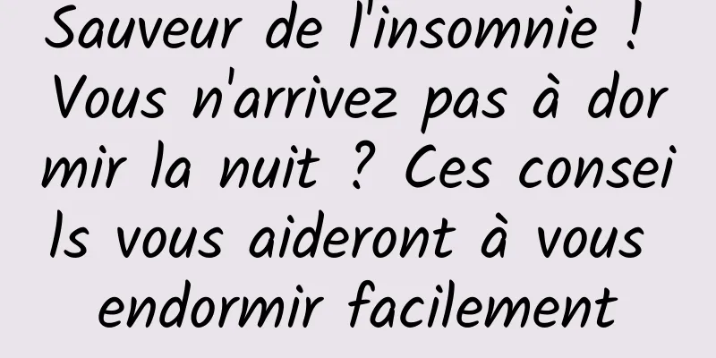 Sauveur de l'insomnie ! Vous n'arrivez pas à dormir la nuit ? Ces conseils vous aideront à vous endormir facilement