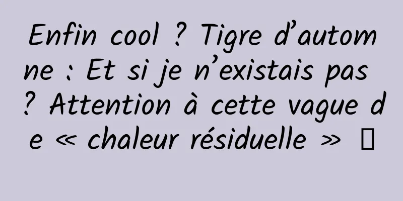 Enfin cool ? Tigre d’automne : Et si je n’existais pas ? Attention à cette vague de « chaleur résiduelle » →