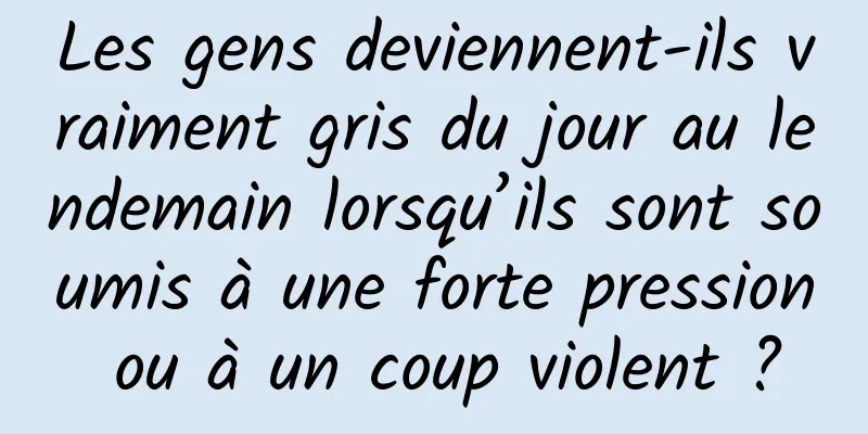 Les gens deviennent-ils vraiment gris du jour au lendemain lorsqu’ils sont soumis à une forte pression ou à un coup violent ?