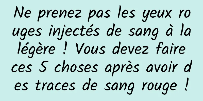 Ne prenez pas les yeux rouges injectés de sang à la légère ! Vous devez faire ces 5 choses après avoir des traces de sang rouge !