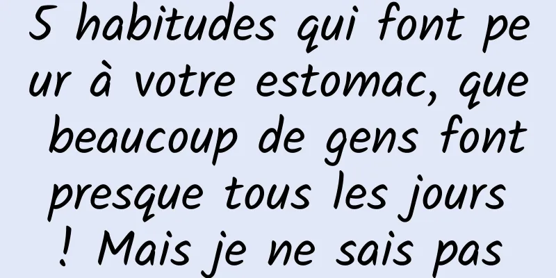 5 habitudes qui font peur à votre estomac, que beaucoup de gens font presque tous les jours ! Mais je ne sais pas
