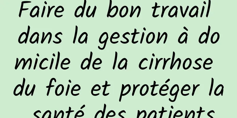 Faire du bon travail dans la gestion à domicile de la cirrhose du foie et protéger la santé des patients