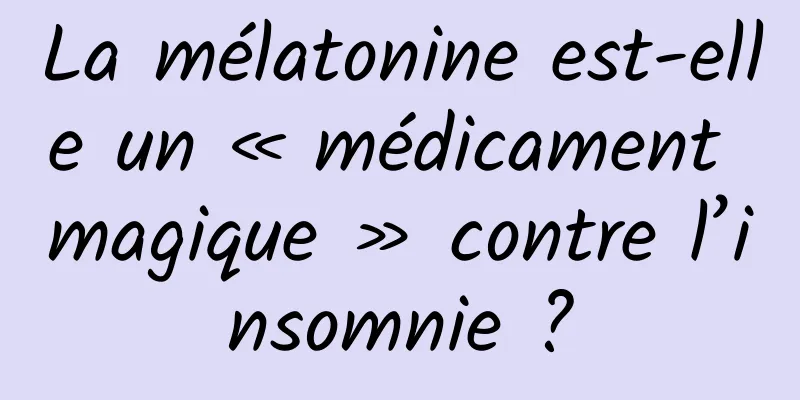 La mélatonine est-elle un « médicament magique » contre l’insomnie ?