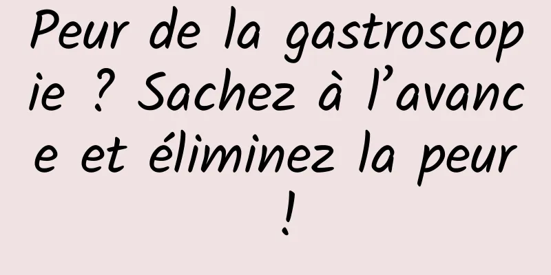 Peur de la gastroscopie ? Sachez à l’avance et éliminez la peur !