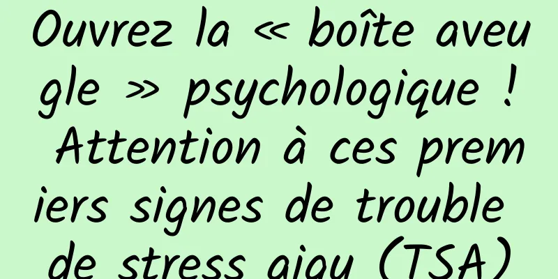 Ouvrez la « boîte aveugle » psychologique ! Attention à ces premiers signes de trouble de stress aigu (TSA)