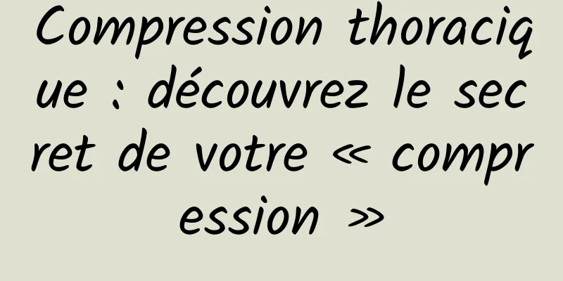 Compression thoracique : découvrez le secret de votre « compression »