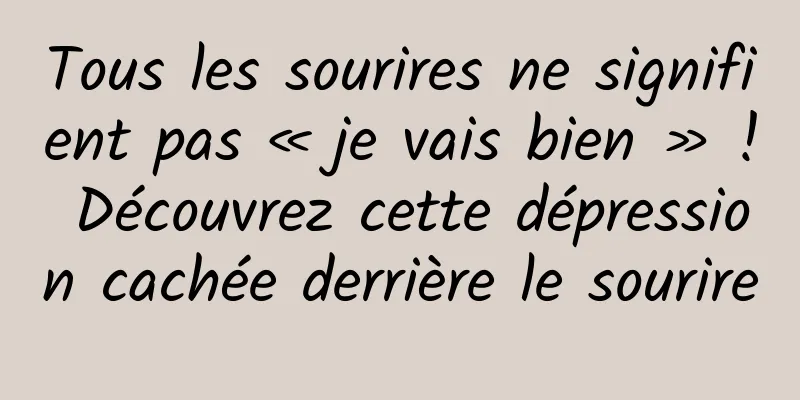 Tous les sourires ne signifient pas « je vais bien » ! Découvrez cette dépression cachée derrière le sourire