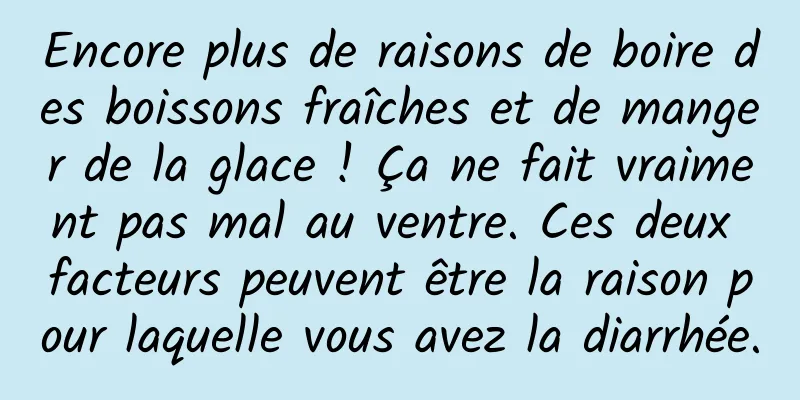 Encore plus de raisons de boire des boissons fraîches et de manger de la glace ! Ça ne fait vraiment pas mal au ventre. Ces deux facteurs peuvent être la raison pour laquelle vous avez la diarrhée.