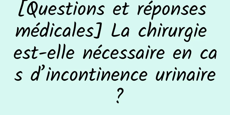 [Questions et réponses médicales] La chirurgie est-elle nécessaire en cas d’incontinence urinaire ?