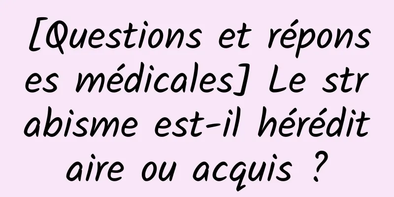 [Questions et réponses médicales] Le strabisme est-il héréditaire ou acquis ?