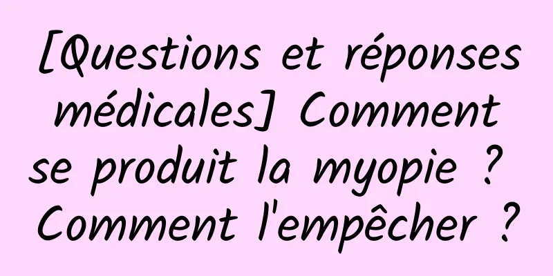 [Questions et réponses médicales] Comment se produit la myopie ? Comment l'empêcher ?