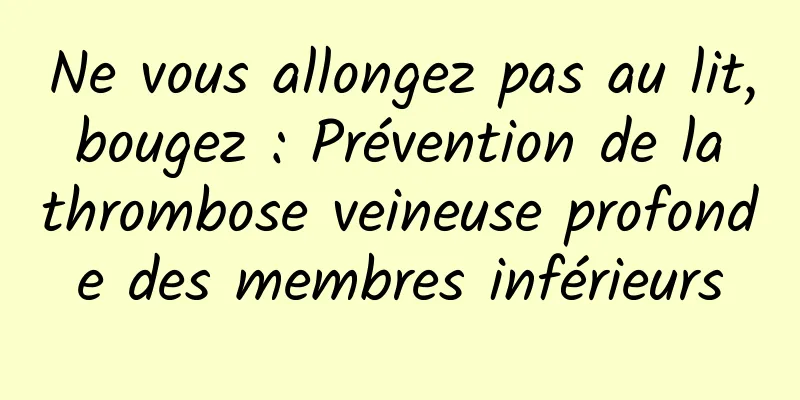 Ne vous allongez pas au lit, bougez : Prévention de la thrombose veineuse profonde des membres inférieurs