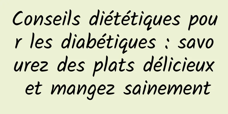 Conseils diététiques pour les diabétiques : savourez des plats délicieux et mangez sainement