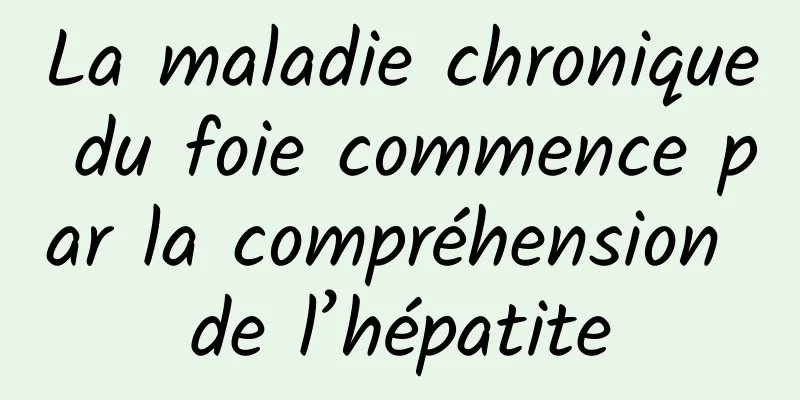 La maladie chronique du foie commence par la compréhension de l’hépatite