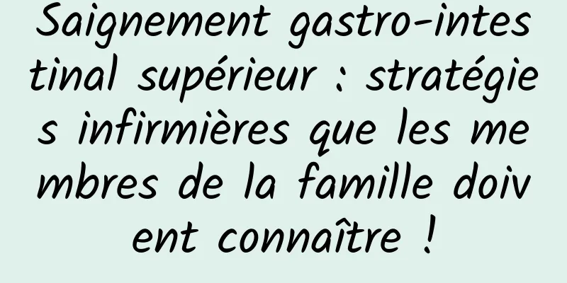 Saignement gastro-intestinal supérieur : stratégies infirmières que les membres de la famille doivent connaître !