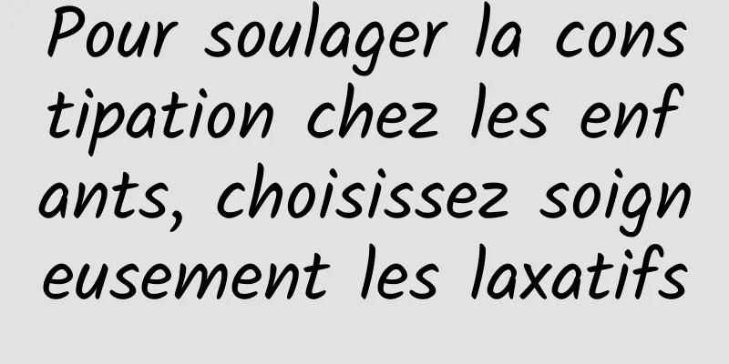 Pour soulager la constipation chez les enfants, choisissez soigneusement les laxatifs
