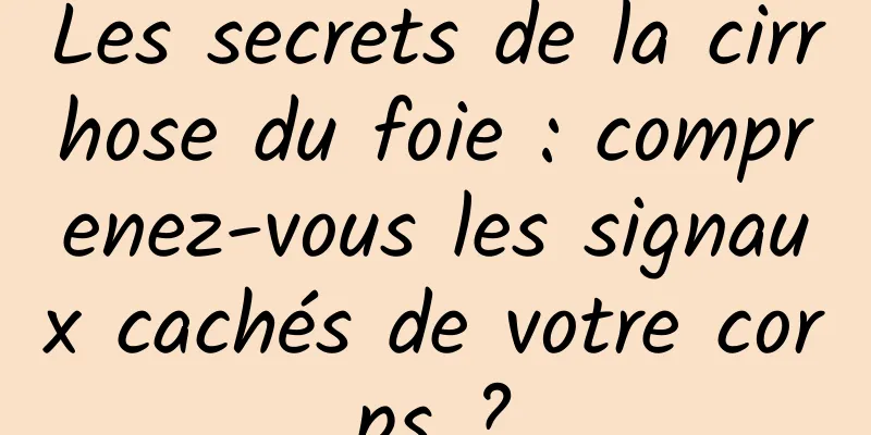 Les secrets de la cirrhose du foie : comprenez-vous les signaux cachés de votre corps ?