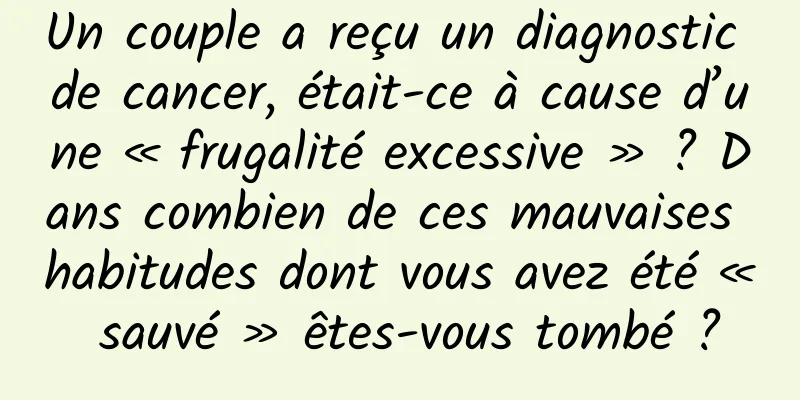 Un couple a reçu un diagnostic de cancer, était-ce à cause d’une « frugalité excessive » ? Dans combien de ces mauvaises habitudes dont vous avez été « sauvé » êtes-vous tombé ?