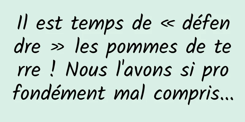 Il est temps de « défendre » les pommes de terre ! Nous l'avons si profondément mal compris...