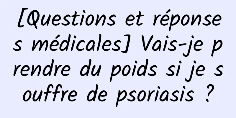 [Questions et réponses médicales] Vais-je prendre du poids si je souffre de psoriasis ?