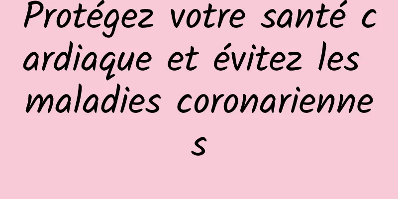 Protégez votre santé cardiaque et évitez les maladies coronariennes