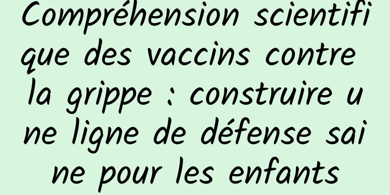 Compréhension scientifique des vaccins contre la grippe : construire une ligne de défense saine pour les enfants