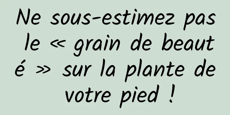 Ne sous-estimez pas le « grain de beauté » sur la plante de votre pied !