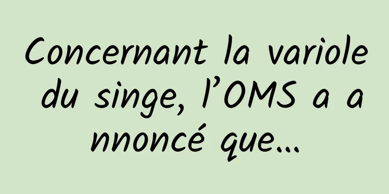 Concernant la variole du singe, l’OMS a annoncé que…