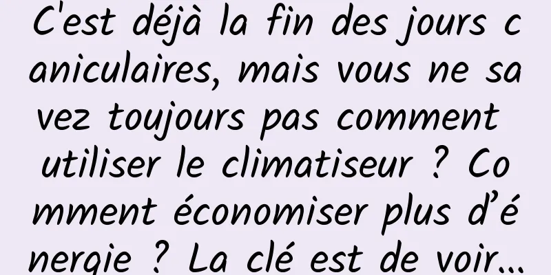 C'est déjà la fin des jours caniculaires, mais vous ne savez toujours pas comment utiliser le climatiseur ? Comment économiser plus d’énergie ? La clé est de voir...