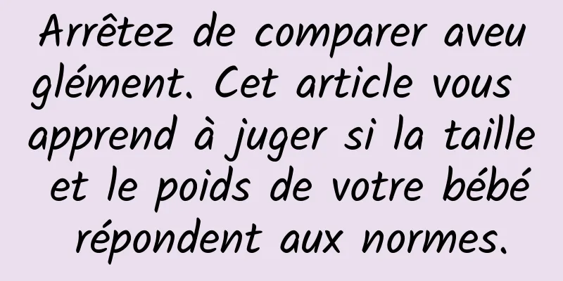 Arrêtez de comparer aveuglément. Cet article vous apprend à juger si la taille et le poids de votre bébé répondent aux normes.