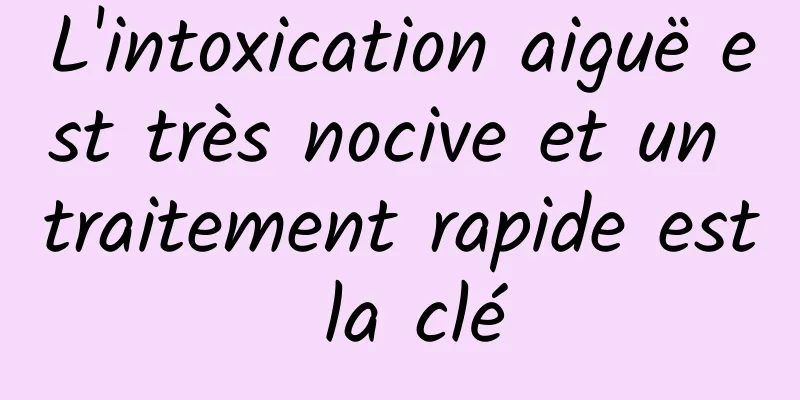 L'intoxication aiguë est très nocive et un traitement rapide est la clé