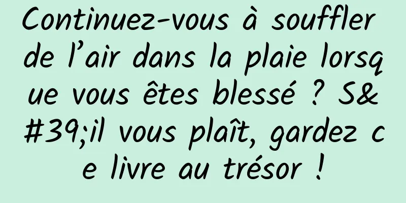 Continuez-vous à souffler de l’air dans la plaie lorsque vous êtes blessé ? S'il vous plaît, gardez ce livre au trésor !