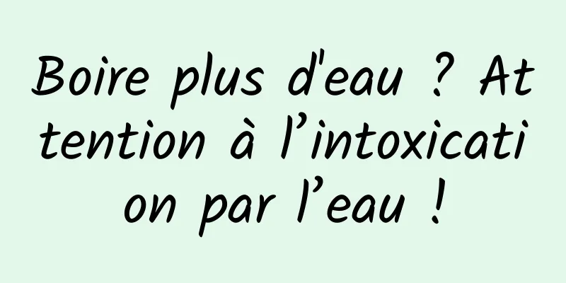 Boire plus d'eau ? Attention à l’intoxication par l’eau !