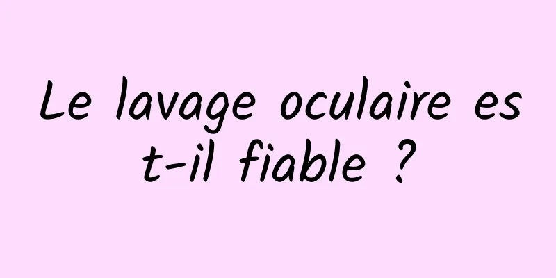 Le lavage oculaire est-il fiable ?