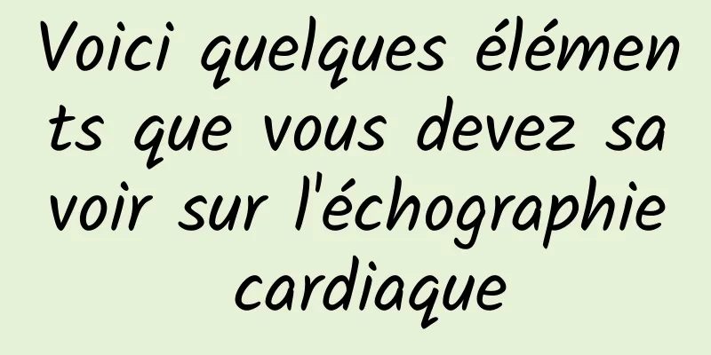 Voici quelques éléments que vous devez savoir sur l'échographie cardiaque