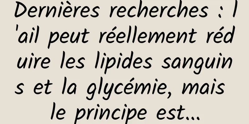 Dernières recherches : l'ail peut réellement réduire les lipides sanguins et la glycémie, mais le principe est...