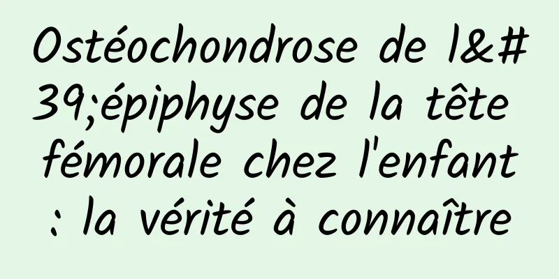 Ostéochondrose de l'épiphyse de la tête fémorale chez l'enfant : la vérité à connaître