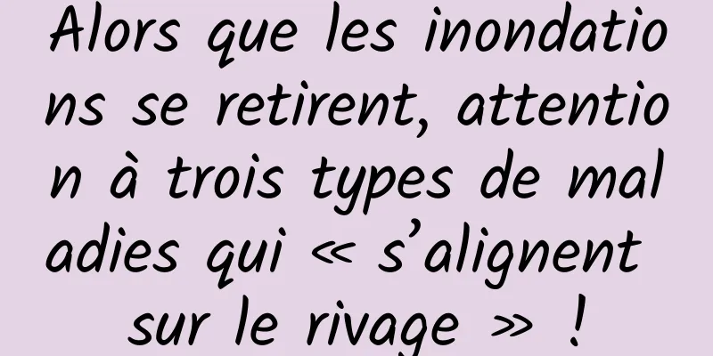 Alors que les inondations se retirent, attention à trois types de maladies qui « s’alignent sur le rivage » !