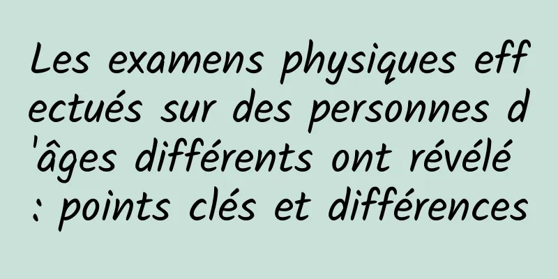 Les examens physiques effectués sur des personnes d'âges différents ont révélé : points clés et différences