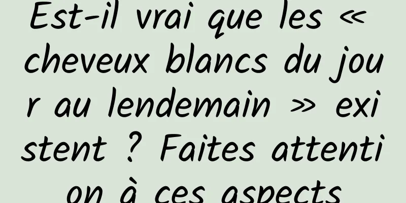 Est-il vrai que les « cheveux blancs du jour au lendemain » existent ? Faites attention à ces aspects