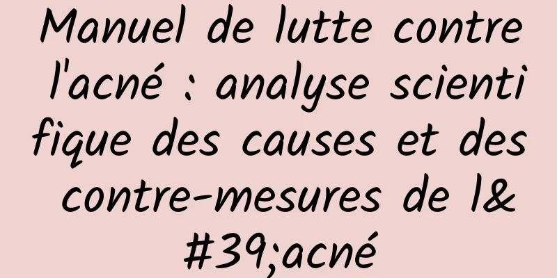 Manuel de lutte contre l'acné : analyse scientifique des causes et des contre-mesures de l'acné