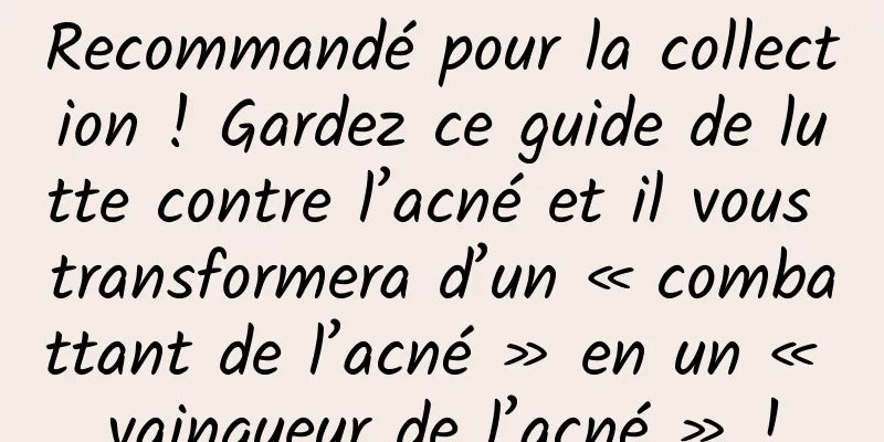 Recommandé pour la collection ! Gardez ce guide de lutte contre l’acné et il vous transformera d’un « combattant de l’acné » en un « vainqueur de l’acné » !
