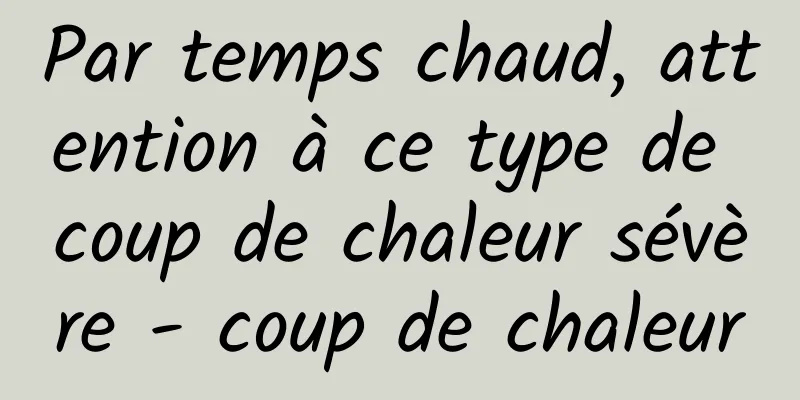 Par temps chaud, attention à ce type de coup de chaleur sévère - coup de chaleur
