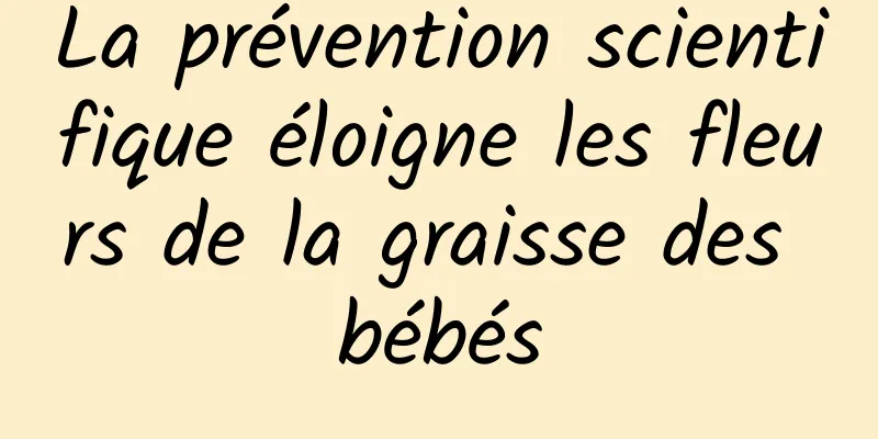 La prévention scientifique éloigne les fleurs de la graisse des bébés