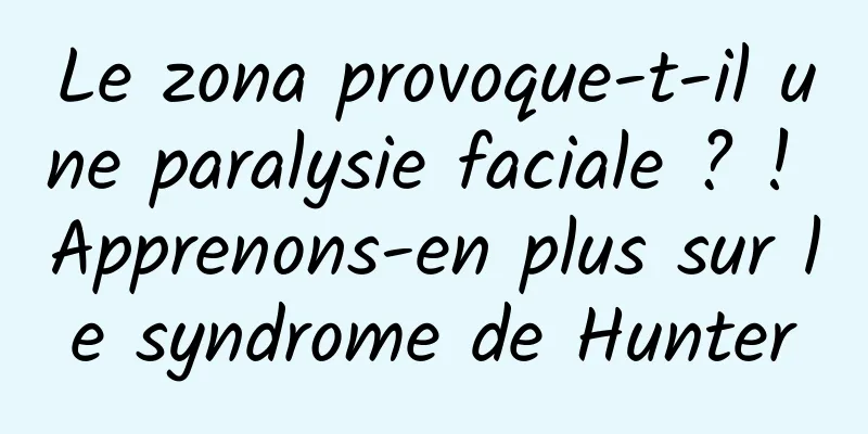 Le zona provoque-t-il une paralysie faciale ? ! Apprenons-en plus sur le syndrome de Hunter