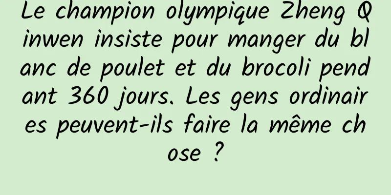 Le champion olympique Zheng Qinwen insiste pour manger du blanc de poulet et du brocoli pendant 360 jours. Les gens ordinaires peuvent-ils faire la même chose ?