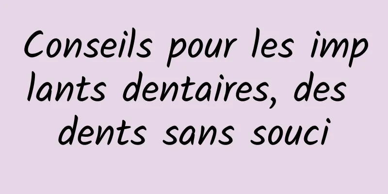 Conseils pour les implants dentaires, des dents sans souci