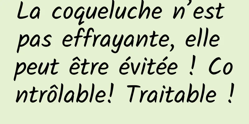 La coqueluche n’est pas effrayante, elle peut être évitée ! Contrôlable! Traitable !